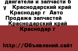 двигатели и запчасти б/у - Краснодарский край, Краснодар г. Авто » Продажа запчастей   . Краснодарский край,Краснодар г.